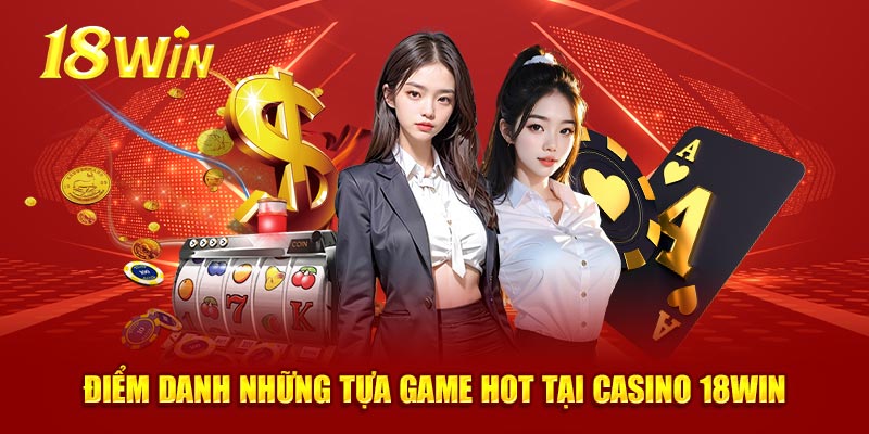 Điểm danh những tựa game hot tại casino 18WIN