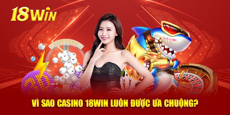 Vì sao casino 18WIN luôn được ưa chuộng?