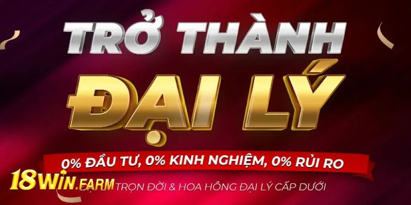 Những lợi ích hấp dẫn khi trở thành đại lý 18WIN