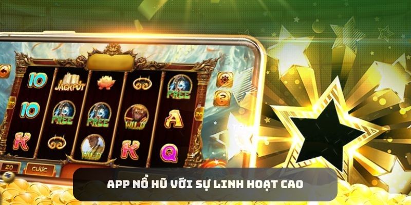 App Nổ hũ với sự linh hoạt cao