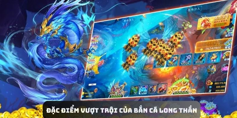 Đặc điểm vượt trội của game bắn cá Long Thần